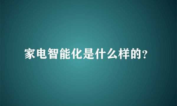 家电智能化是什么样的？