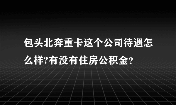 包头北奔重卡这个公司待遇怎么样?有没有住房公积金？