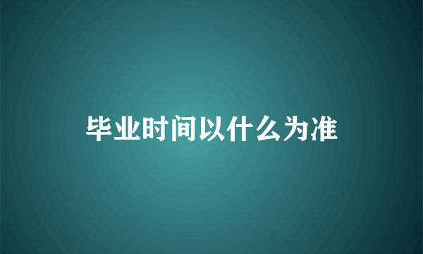 毕业时间以什么为准