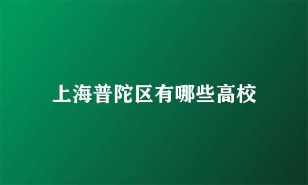 上海普陀区有哪些高校