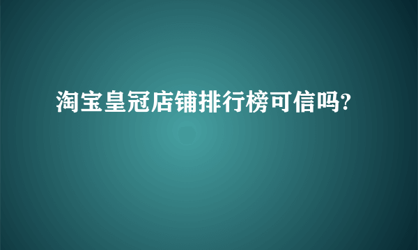 淘宝皇冠店铺排行榜可信吗?