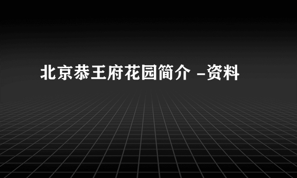 北京恭王府花园简介 -资料
