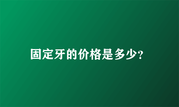 固定牙的价格是多少？