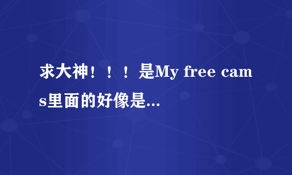 求大神！！！是My free cams里面的好像是，只想知道叫什么，给红包好吗！！！
