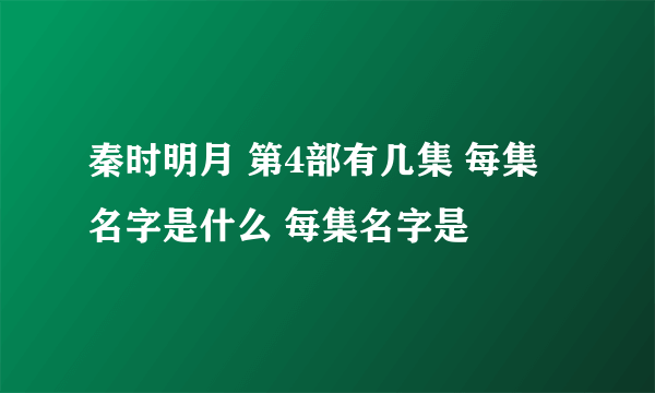 秦时明月 第4部有几集 每集 名字是什么 每集名字是