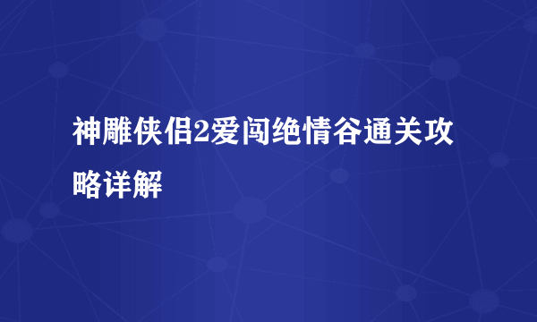 神雕侠侣2爱闯绝情谷通关攻略详解