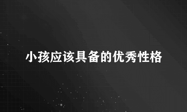 小孩应该具备的优秀性格