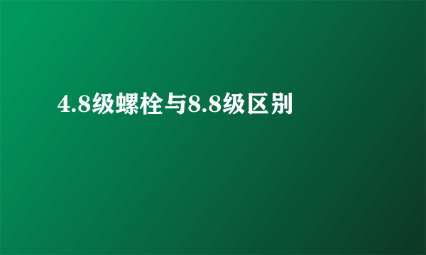 4.8级螺栓与8.8级区别