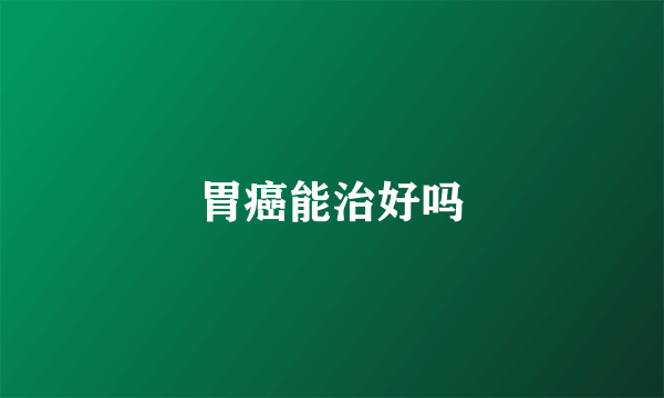 胃癌能治好吗