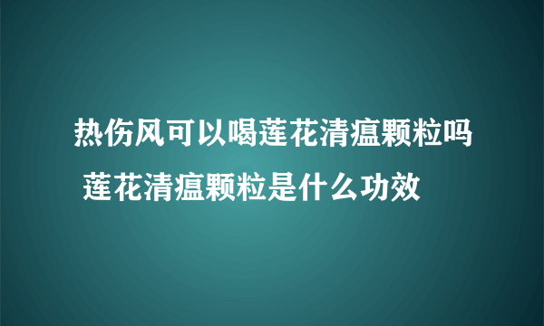 热伤风可以喝莲花清瘟颗粒吗 莲花清瘟颗粒是什么功效