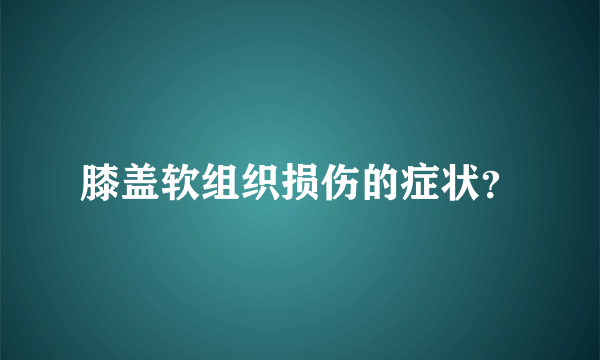 膝盖软组织损伤的症状？