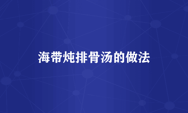 海带炖排骨汤的做法