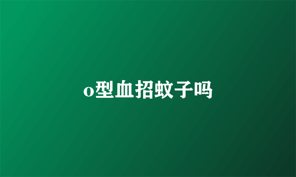 o型血招蚊子吗