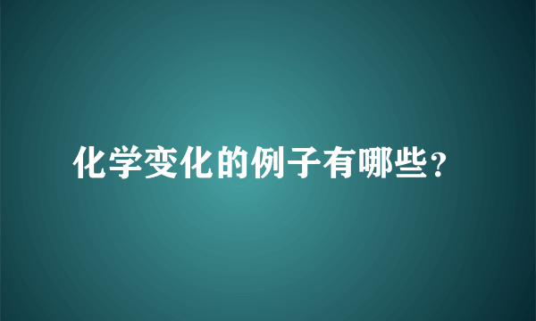 化学变化的例子有哪些？
