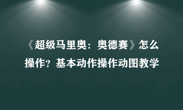 《超级马里奥：奥德赛》怎么操作？基本动作操作动图教学