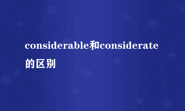 considerable和considerate的区别