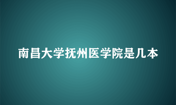 南昌大学抚州医学院是几本
