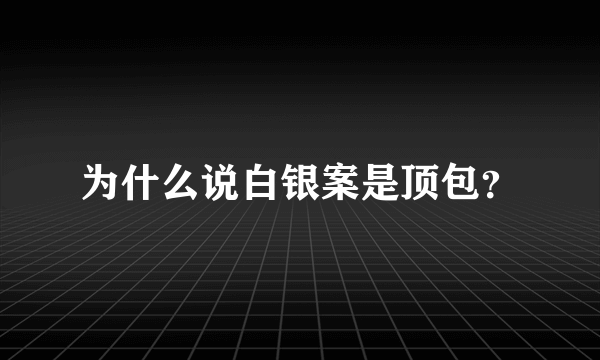 为什么说白银案是顶包？