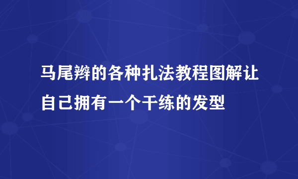 马尾辫的各种扎法教程图解让自己拥有一个干练的发型