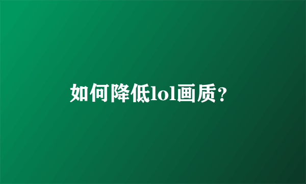 如何降低lol画质？