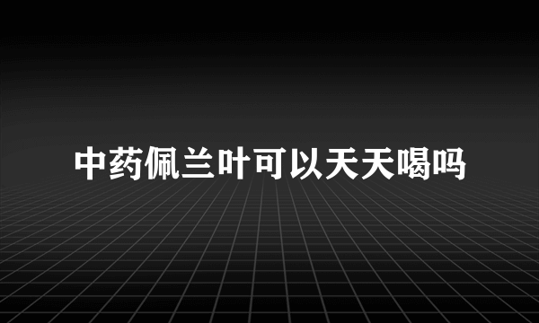 中药佩兰叶可以天天喝吗