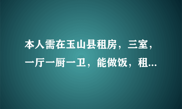 本人需在玉山县租房，三室，一厅一厨一卫，能做饭，租费在300-500左右，普通住宅即可。