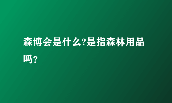 森博会是什么?是指森林用品吗？
