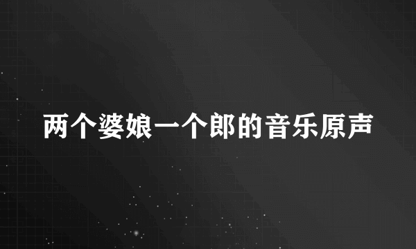 两个婆娘一个郎的音乐原声