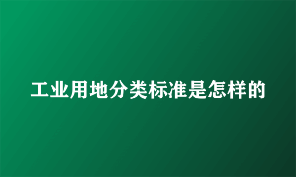 工业用地分类标准是怎样的