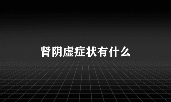肾阴虚症状有什么