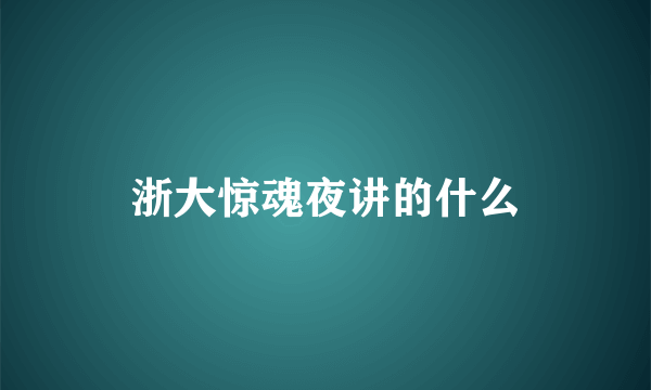 浙大惊魂夜讲的什么