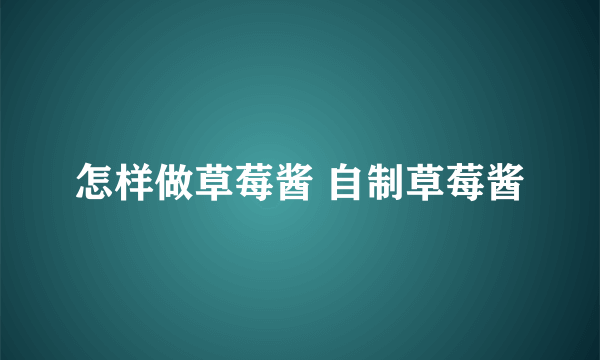 怎样做草莓酱 自制草莓酱