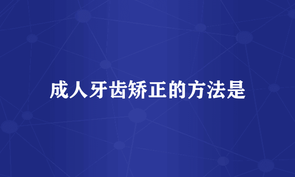 成人牙齿矫正的方法是
