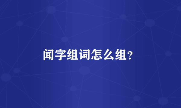 闻字组词怎么组？