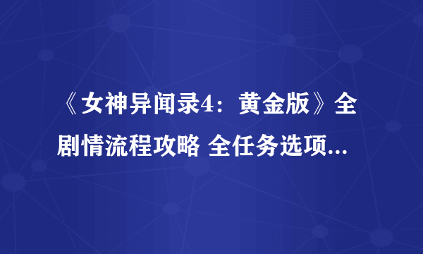 《女神异闻录4：黄金版》全剧情流程攻略 全任务选项攻略资料合集