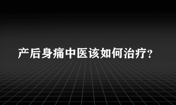 产后身痛中医该如何治疗？
