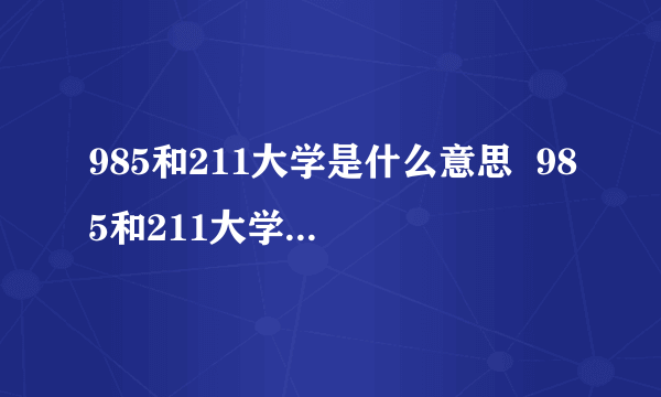 985和211大学是什么意思  985和211大学分别是什么意思