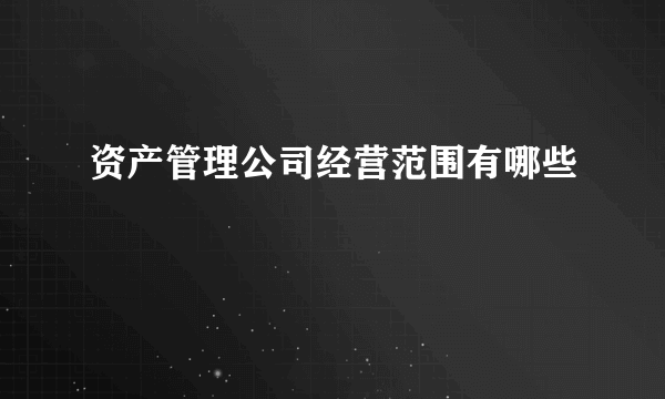 资产管理公司经营范围有哪些
