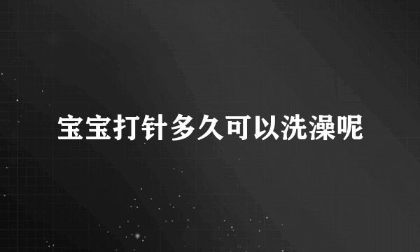 宝宝打针多久可以洗澡呢