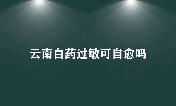 云南白药过敏可自愈吗