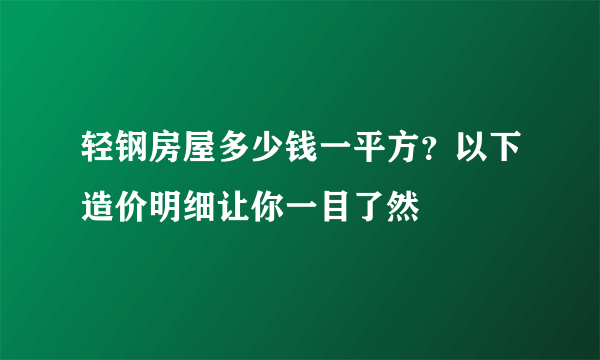 轻钢房屋多少钱一平方？以下造价明细让你一目了然
