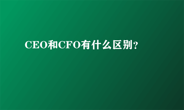 CEO和CFO有什么区别？
