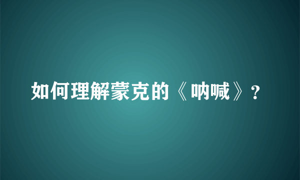 如何理解蒙克的《呐喊》？