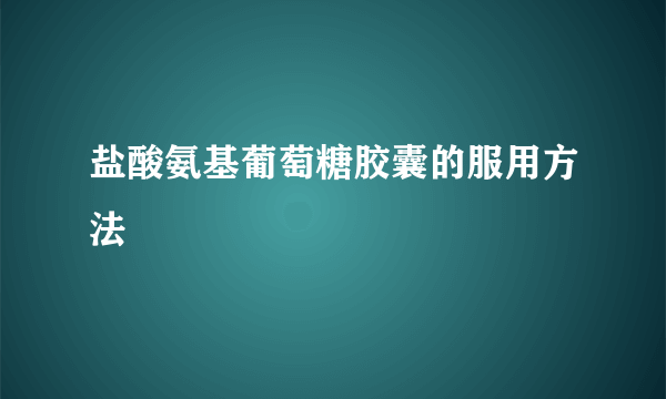 盐酸氨基葡萄糖胶囊的服用方法
