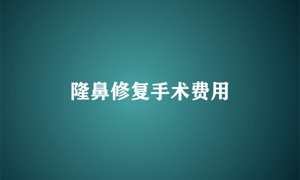 隆鼻修复手术费用