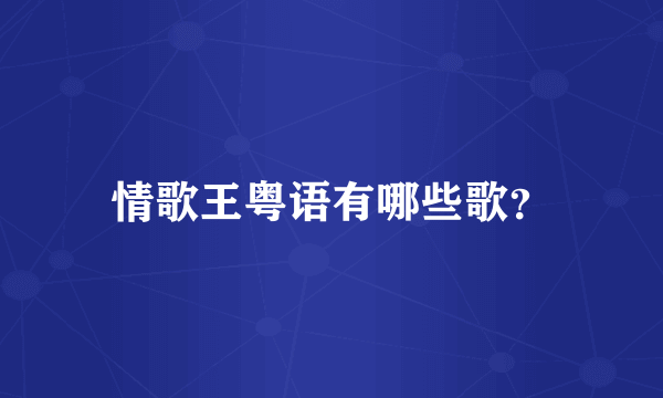 情歌王粤语有哪些歌？