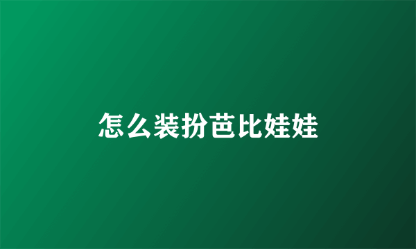 怎么装扮芭比娃娃