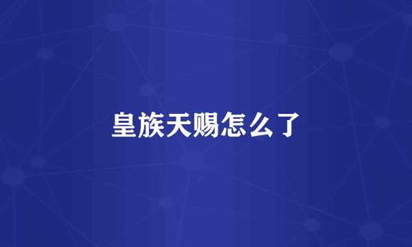 皇族天赐怎么了