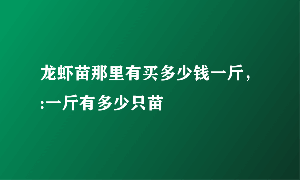 龙虾苗那里有买多少钱一斤，:一斤有多少只苗