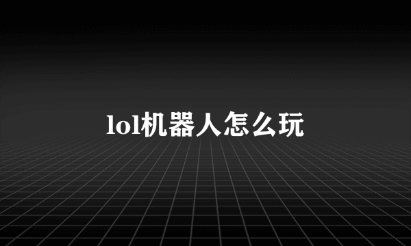 lol机器人怎么玩